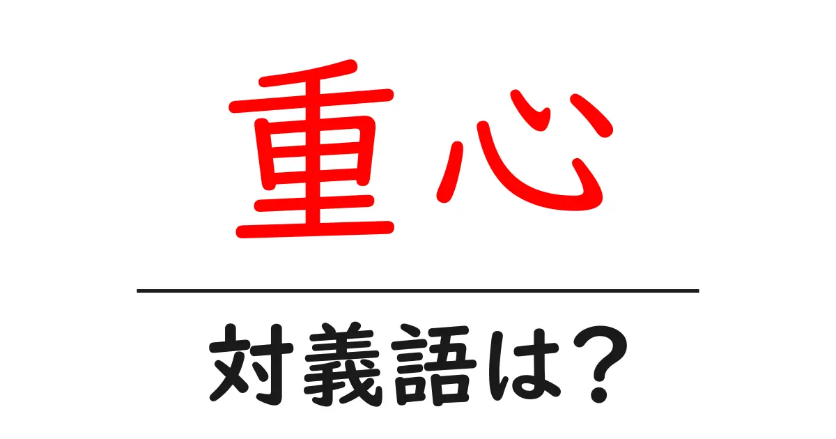 重心の対義語・反対語を使用例を交えて分かりやすく解説!