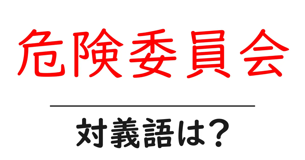 危険委員会の対義語・反対語を使用例を交えて分かりやすく解説！