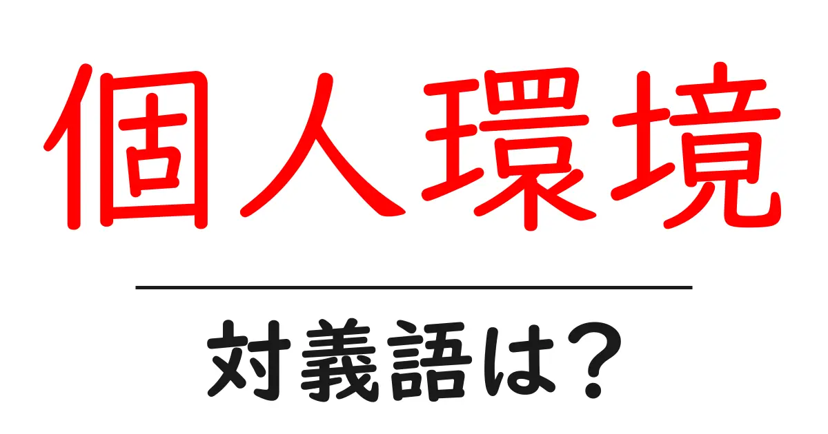 個人環境の対義語・反対語を使用例を交えて分かりやすく解説!