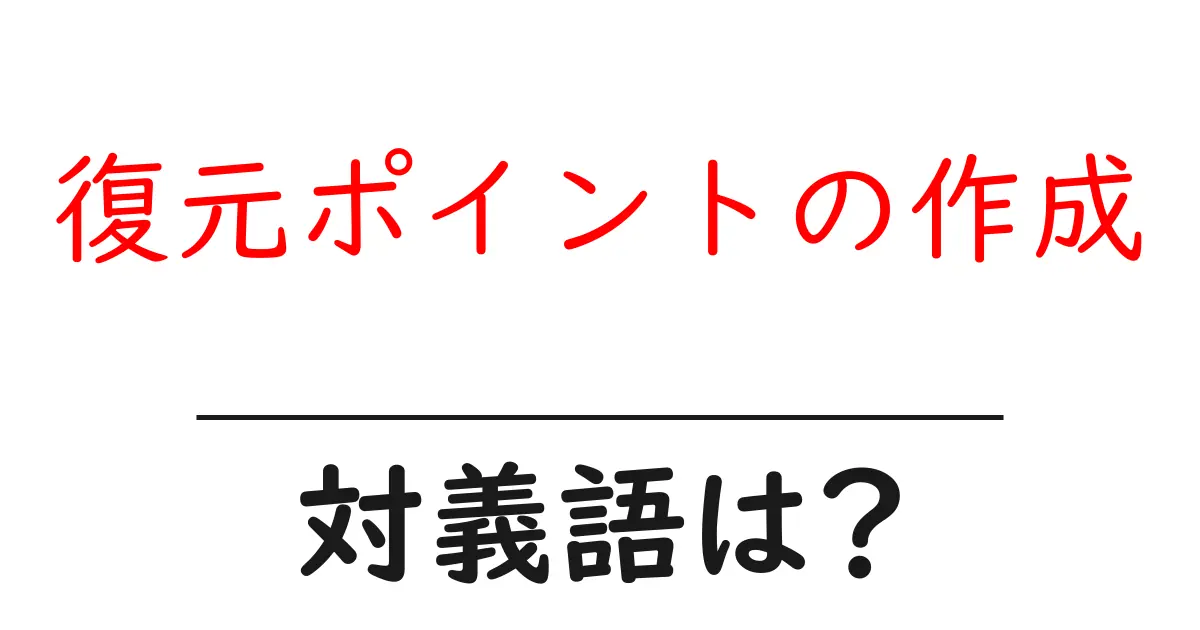 復元ポイントの作成の対義語・反対語を使用例を交えて分かりやすく解説!