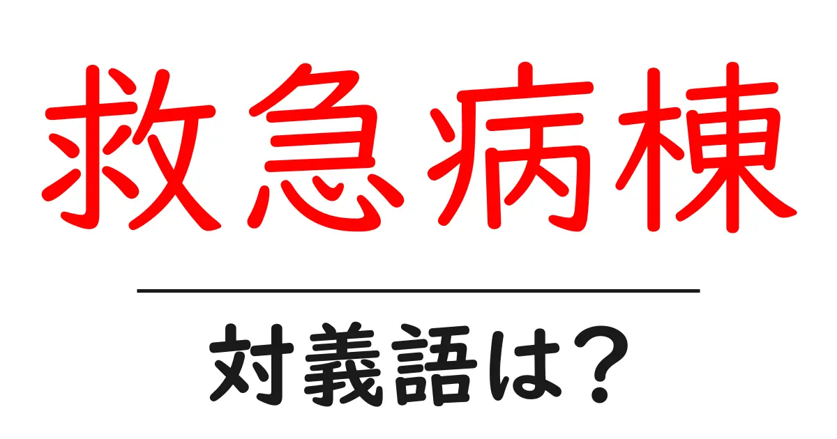 救急病棟の対義語・反対語を使用例を交えて分かりやすく解説!