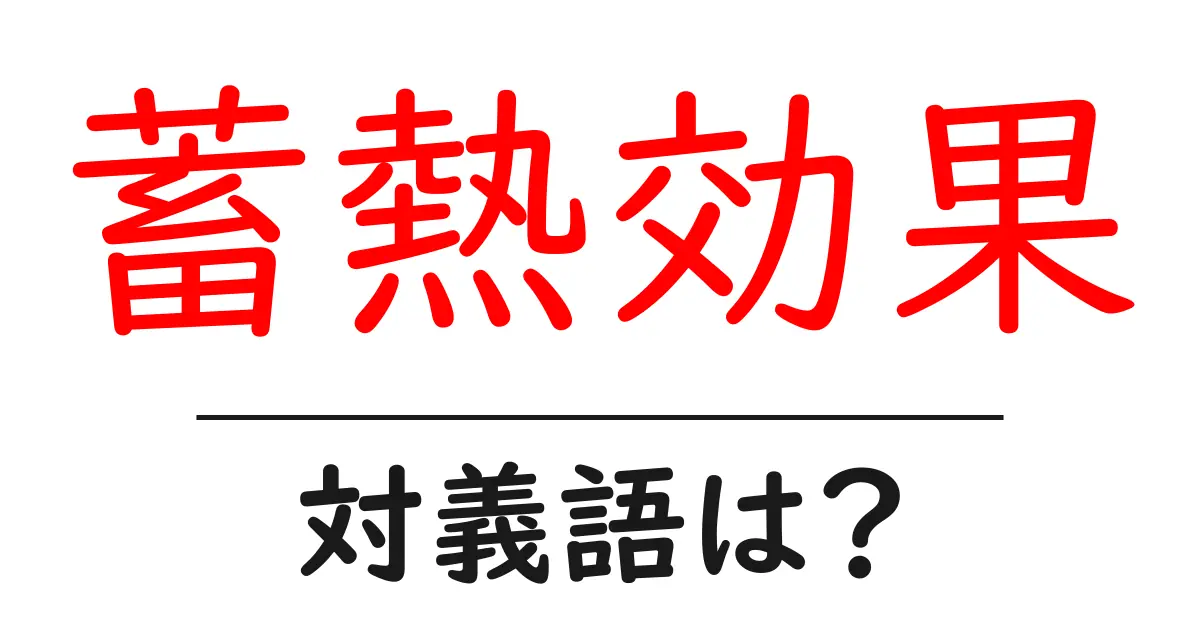 蓄熱効果の対義語・反対語を使用例を交えて分かりやすく解説!