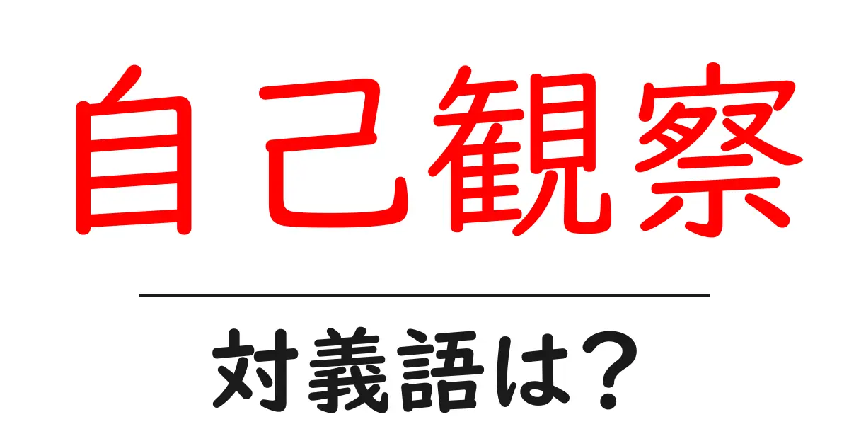 自己観察の対義語・反対語を使用例を交えて分かりやすく解説！
