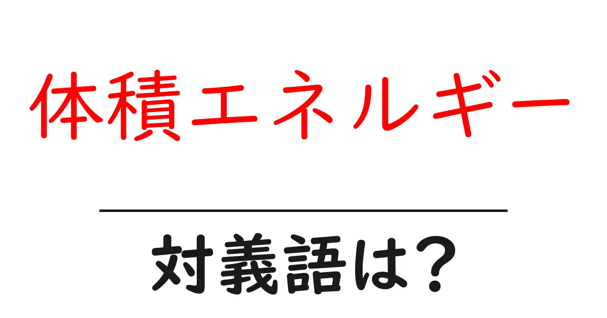 体積エネルギーの対義語・反対語を使用例を交えて分かりやすく解説!
