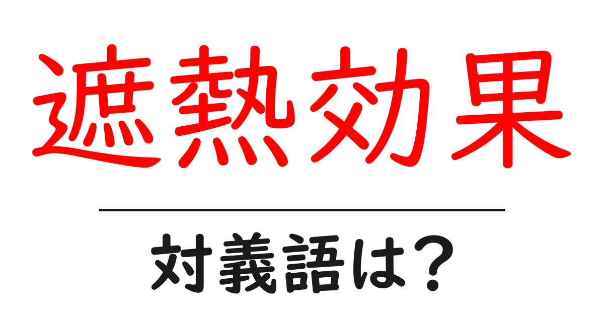 遮熱効果の対義語・反対語を使用例を交えて分かりやすく解説!