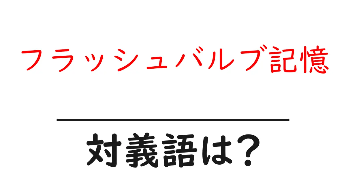 フラッシュバルブ記憶の対義語・反対語を使用例を交えて分かりやすく解説!