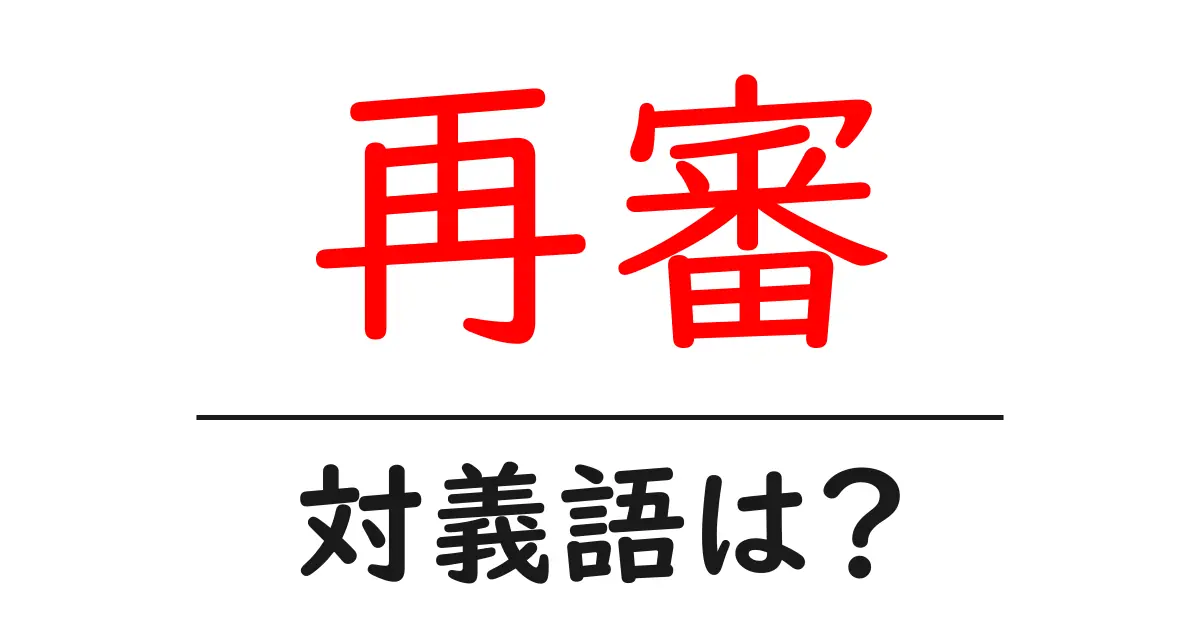 再審の対義語・反対語を使用例を交えて分かりやすく解説!