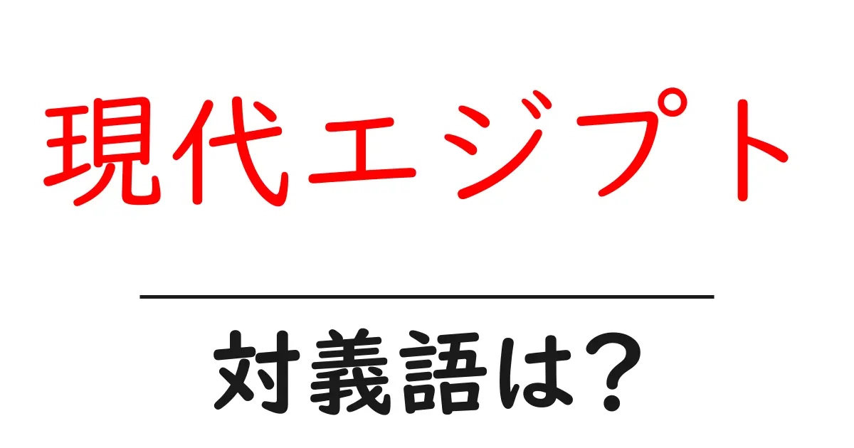 現代エジプトの対義語・反対語を使用例を交えて分かりやすく解説！