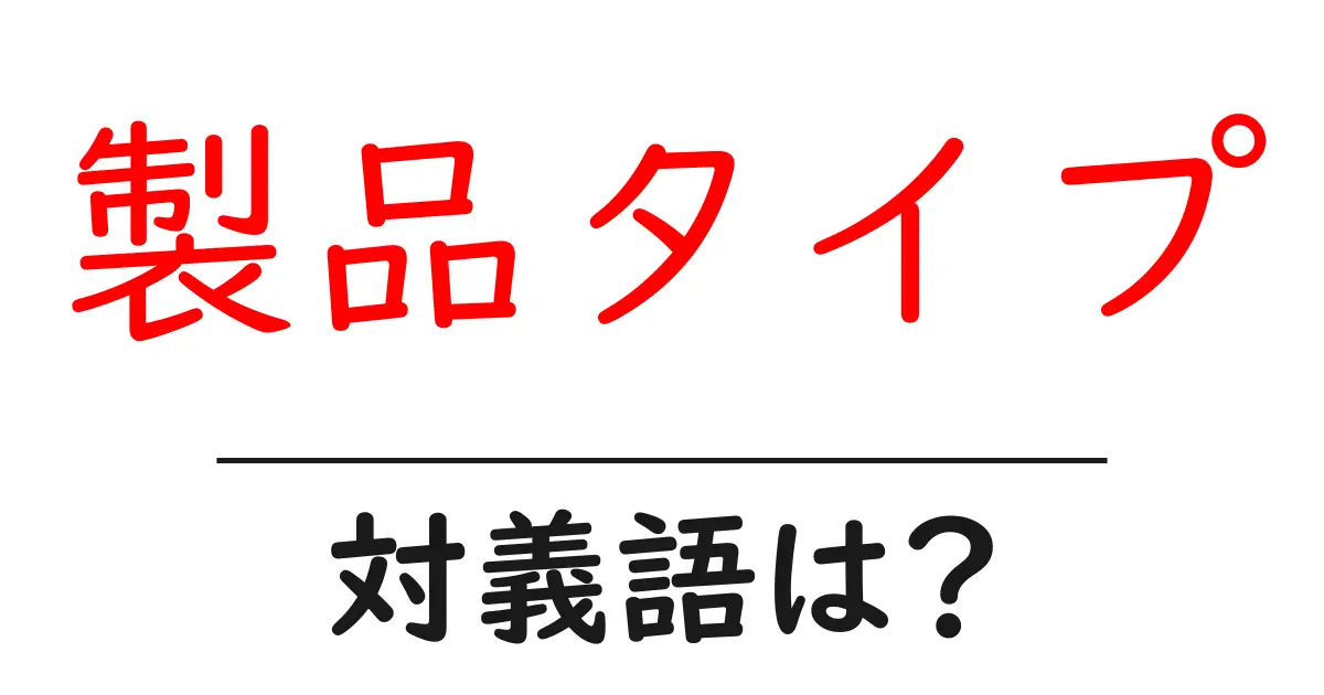 製品タイプの対義語・反対語を使用例を交えて分かりやすく解説!