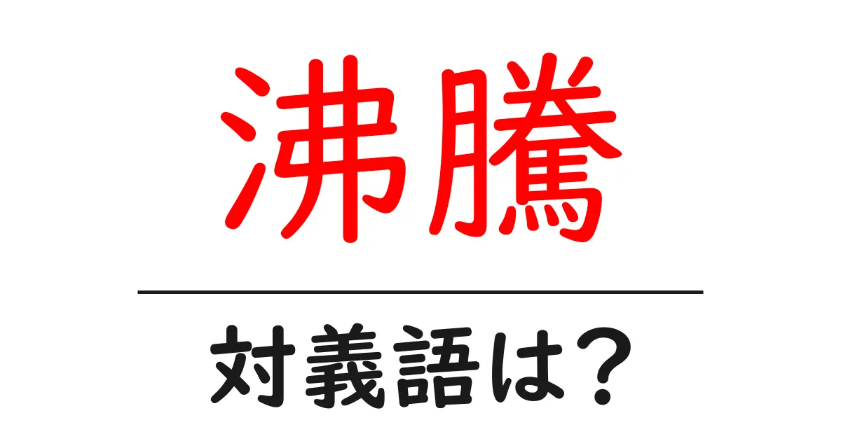 沸騰の対義語・反対語を使用例を交えて分かりやすく解説！