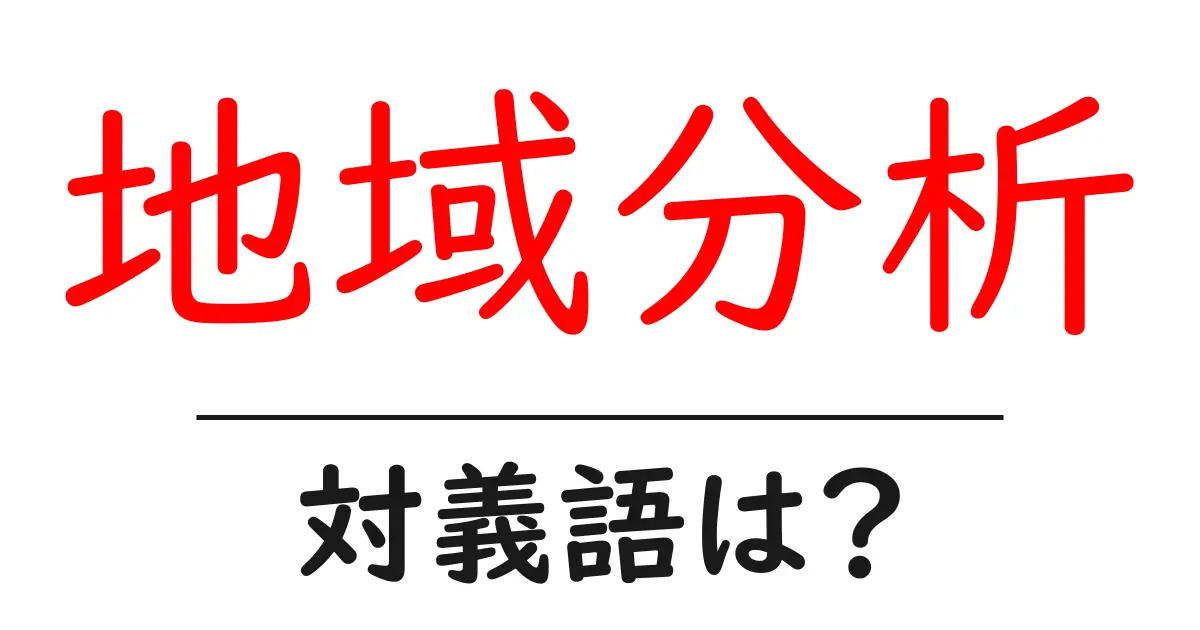 地域分析の対義語・反対語を使用例を交えて分かりやすく解説!