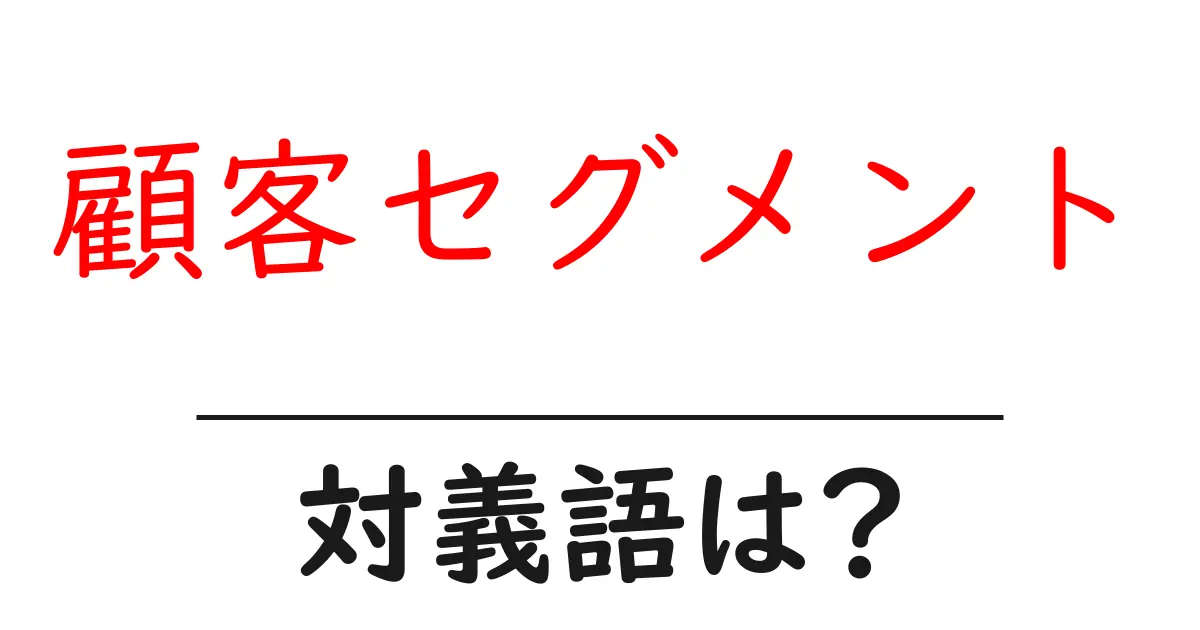 顧客セグメントの対義語・反対語を使用例を交えて分かりやすく解説！