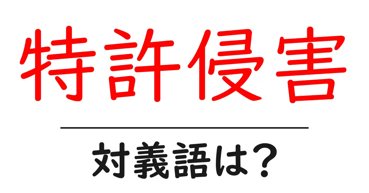 特許侵害の対義語・反対語を使用例を交えて分かりやすく解説!