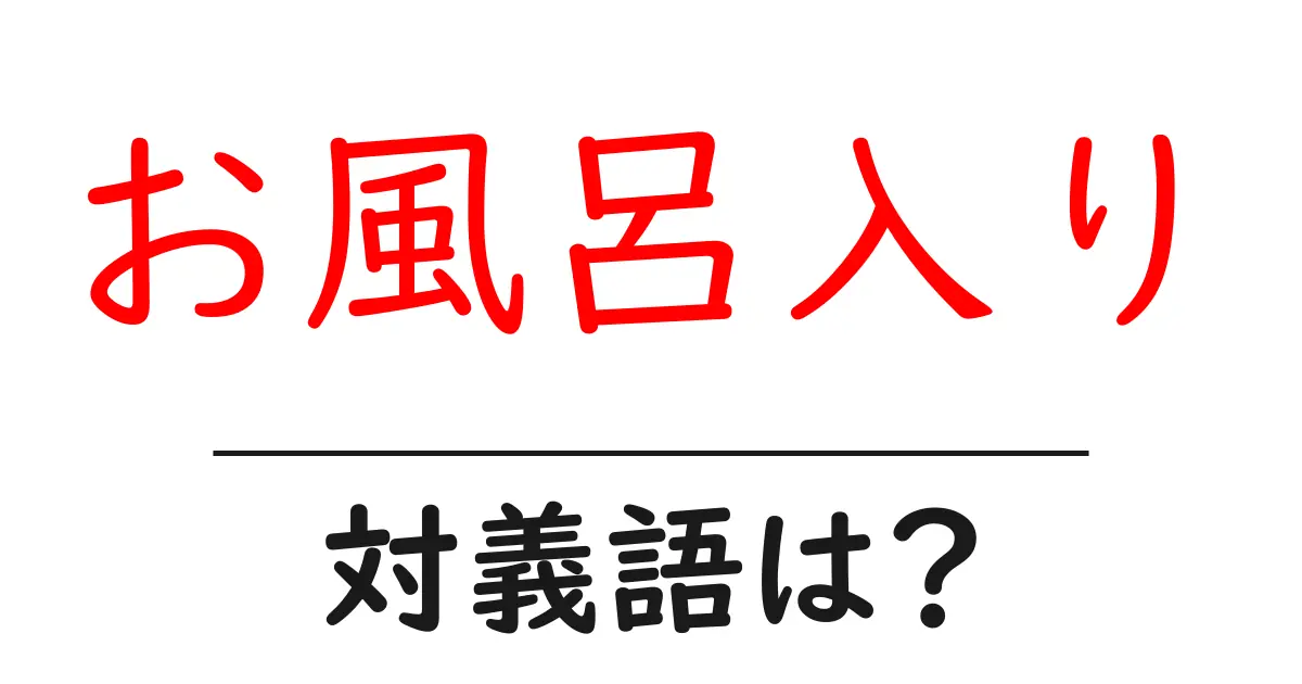 お風呂入りの対義語・反対語を使用例を交えて分かりやすく解説!