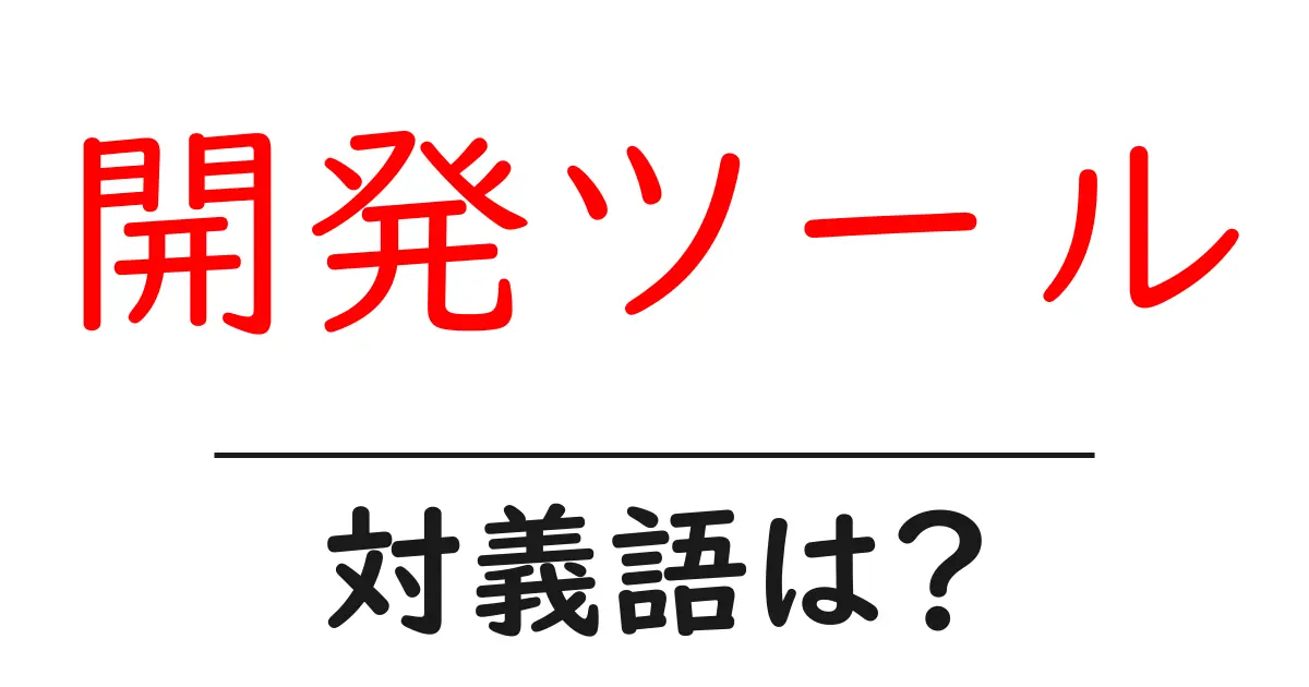 開発ツールの対義語・反対語を使用例を交えて分かりやすく解説!