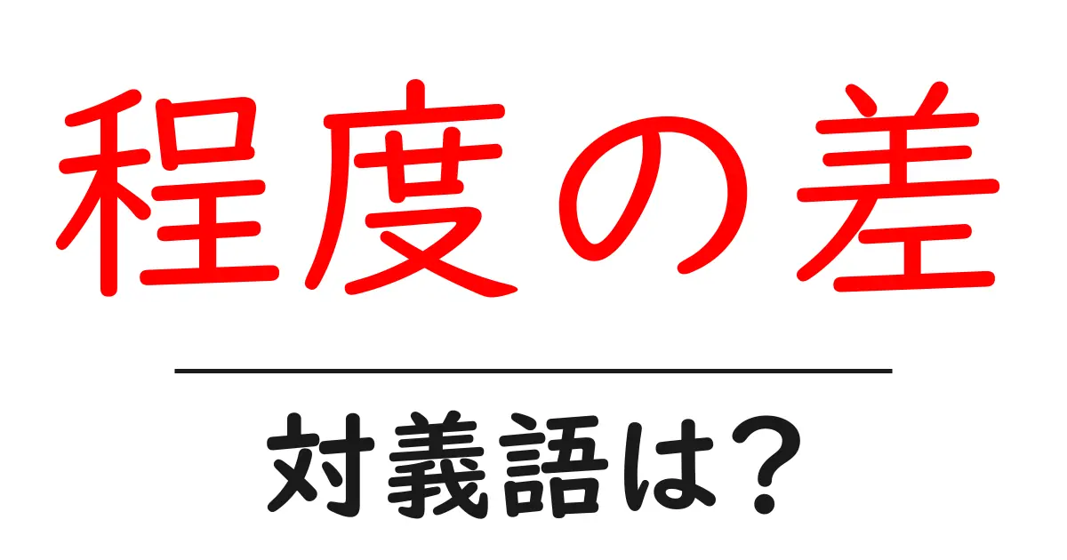 程度の差の対義語・反対語を使用例を交えて分かりやすく解説！