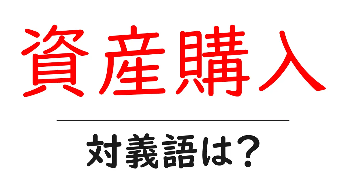 資産購入の対義語・反対語を使用例を交えて分かりやすく解説!