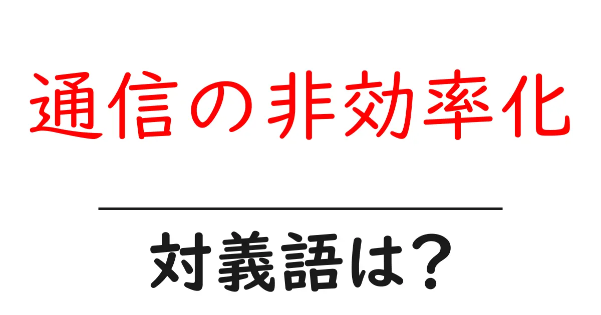 通信の非効率化の対義語・反対語を使用例を交えて分かりやすく解説！