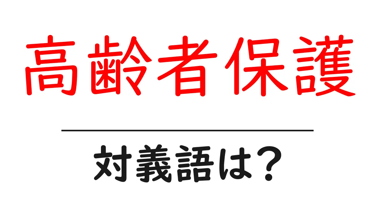 高齢者保護の対義語・反対語を使用例を交えて分かりやすく解説!