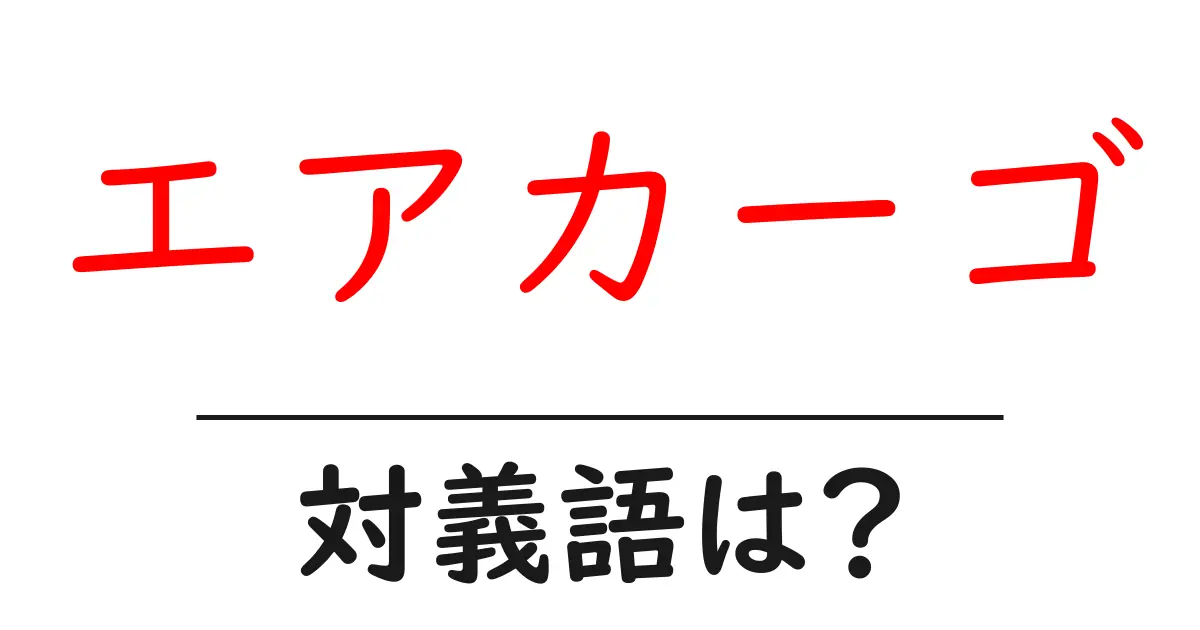 エアカーゴの対義語・反対語を使用例を交えて分かりやすく解説!