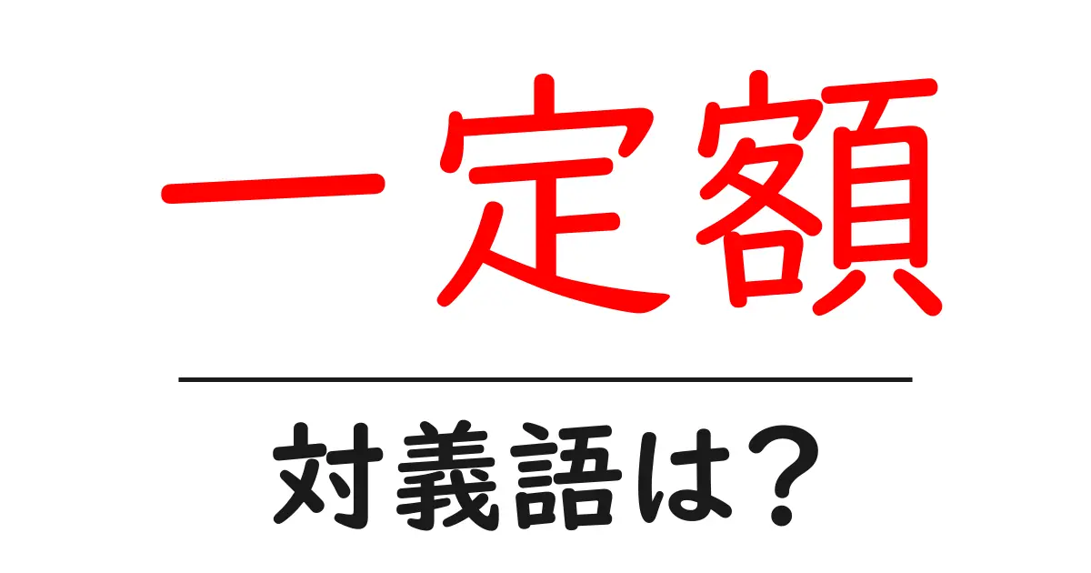 一定額の対義語・反対語を使用例を交えて分かりやすく解説!