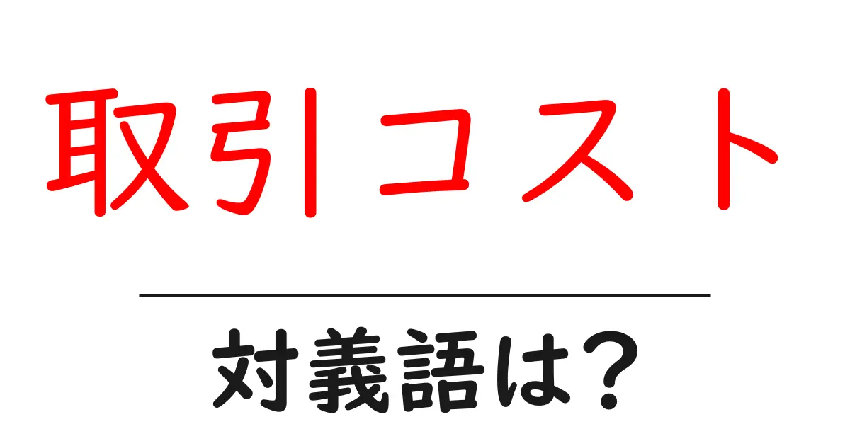 取引コストの対義語・反対語を使用例を交えて分かりやすく解説!