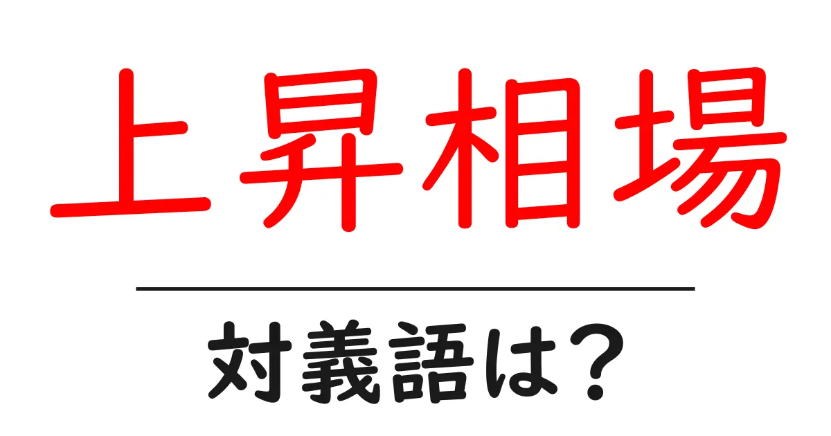 上昇相場の対義語・反対語を使用例を交えて分かりやすく解説!