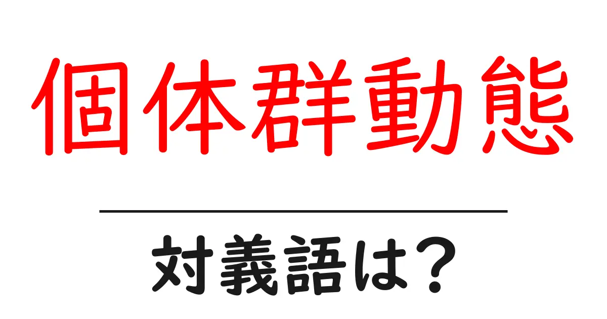 個体群動態の対義語・反対語を使用例を交えて分かりやすく解説!