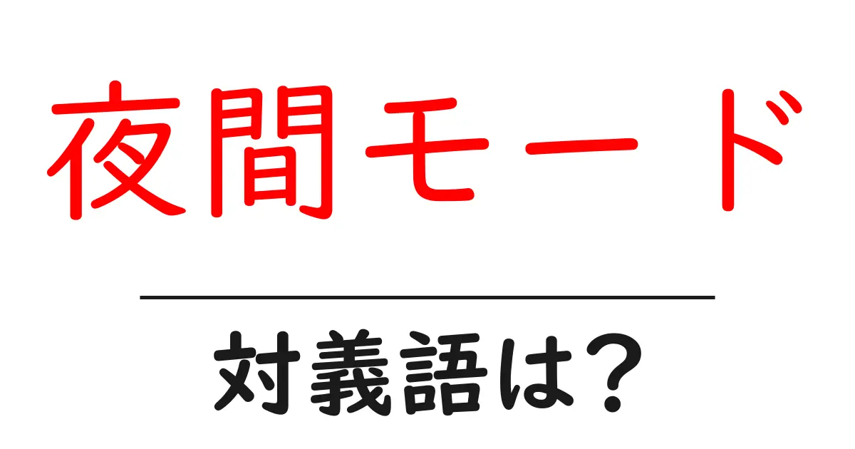夜間モードの対義語・反対語を使用例を交えて分かりやすく解説!