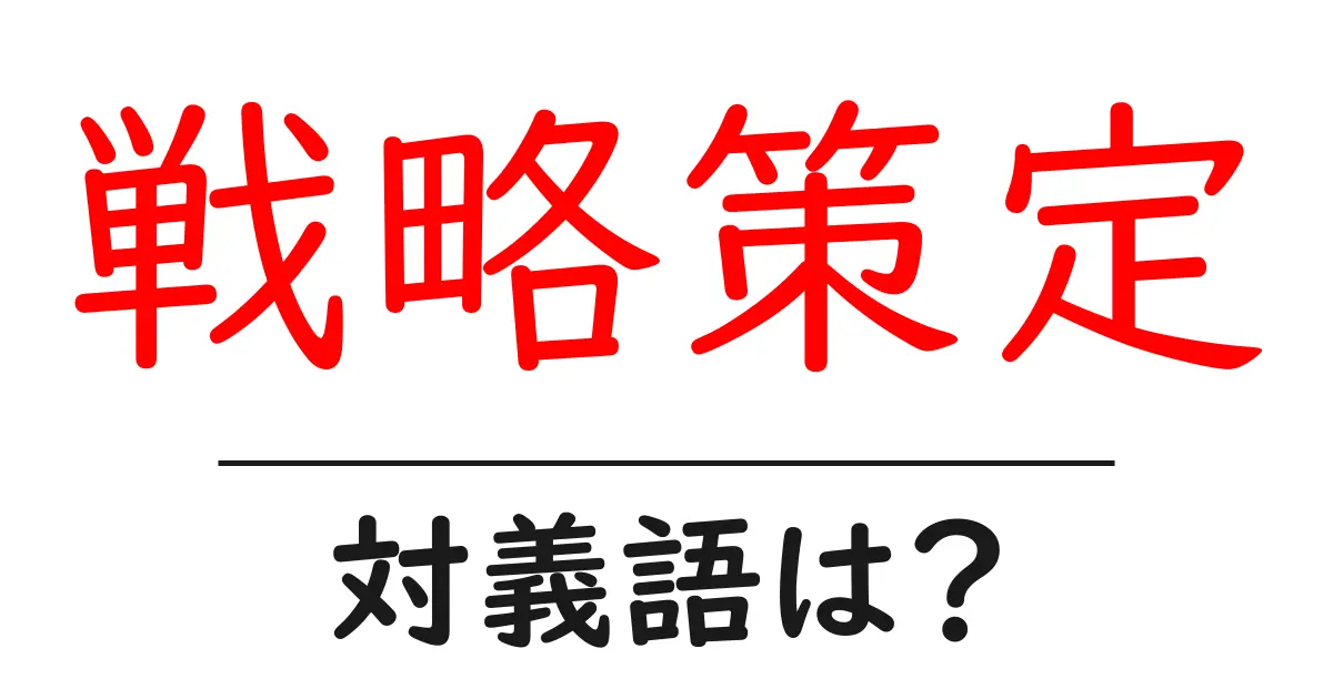 戦略策定の対義語・反対語を使用例を交えて分かりやすく解説!