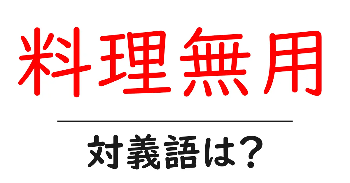 料理無用の対義語・反対語を使用例を交えて分かりやすく解説!