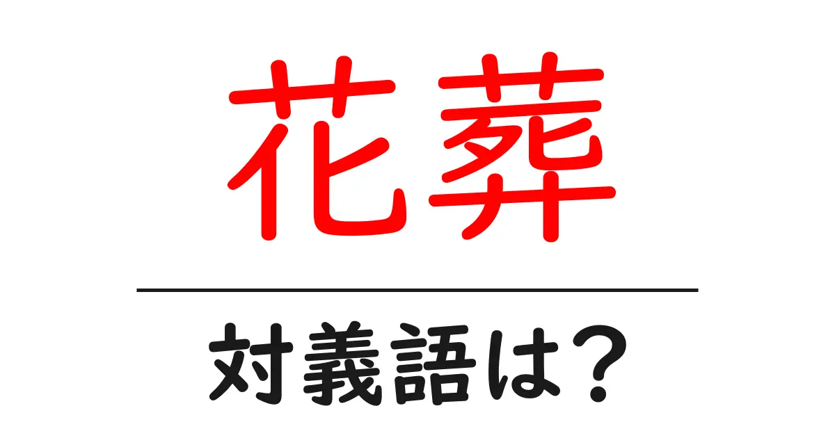 花葬の対義語・反対語を使用例を交えて分かりやすく解説！