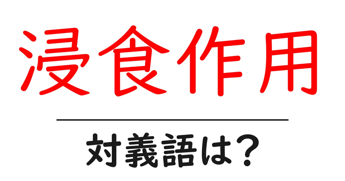 浸食作用の対義語・反対語を使用例を交えて分かりやすく解説！