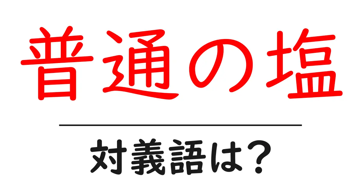 普通の塩の対義語・反対語を使用例を交えて分かりやすく解説!