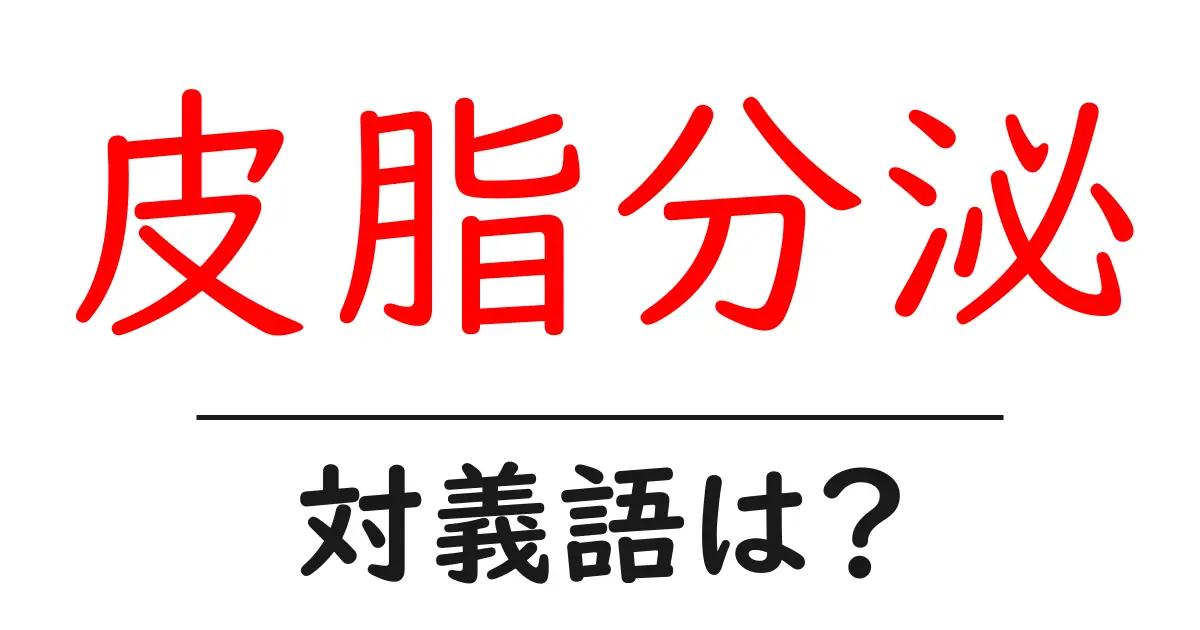 皮脂分泌の対義語・反対語を使用例を交えて分かりやすく解説!