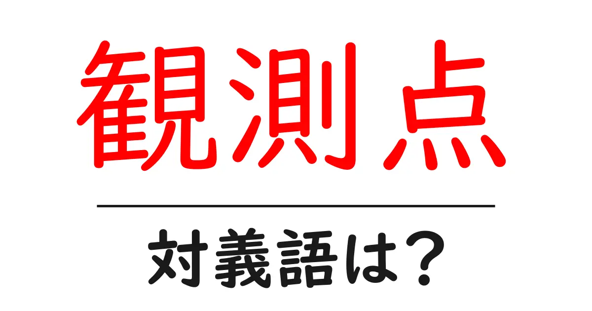 観測点の対義語・反対語を使用例を交えて分かりやすく解説!