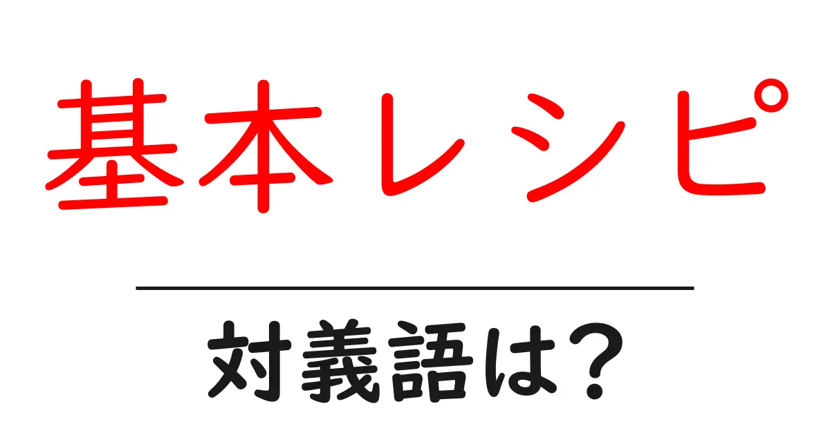 基本レシピの対義語・反対語を使用例を交えて分かりやすく解説!