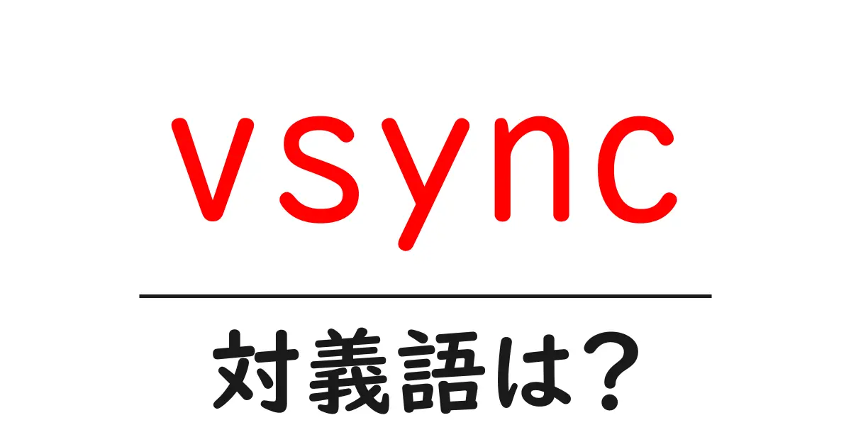 vsyncの対義語・反対語を使用例を交えて分かりやすく解説！