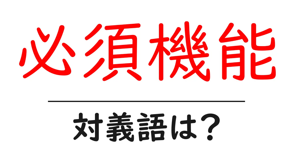 必須機能の対義語・反対語を使用例を交えて分かりやすく解説!