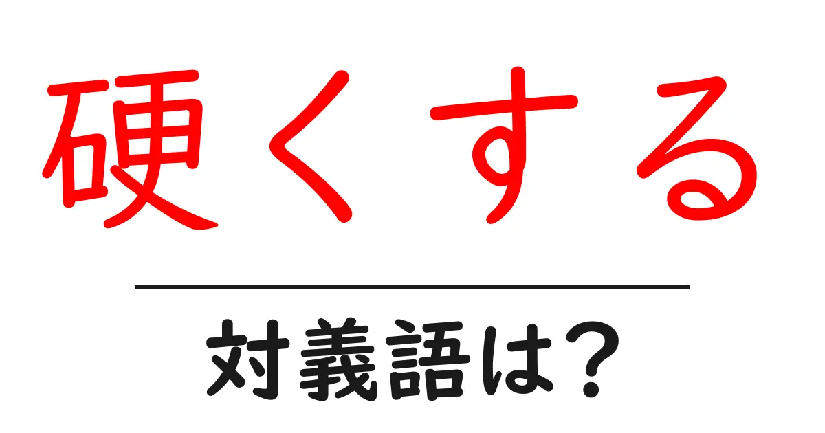 硬くするの対義語・反対語を使用例を交えて分かりやすく解説!