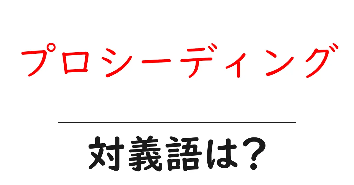 プロシーディングの対義語・反対語を使用例を交えて分かりやすく解説!