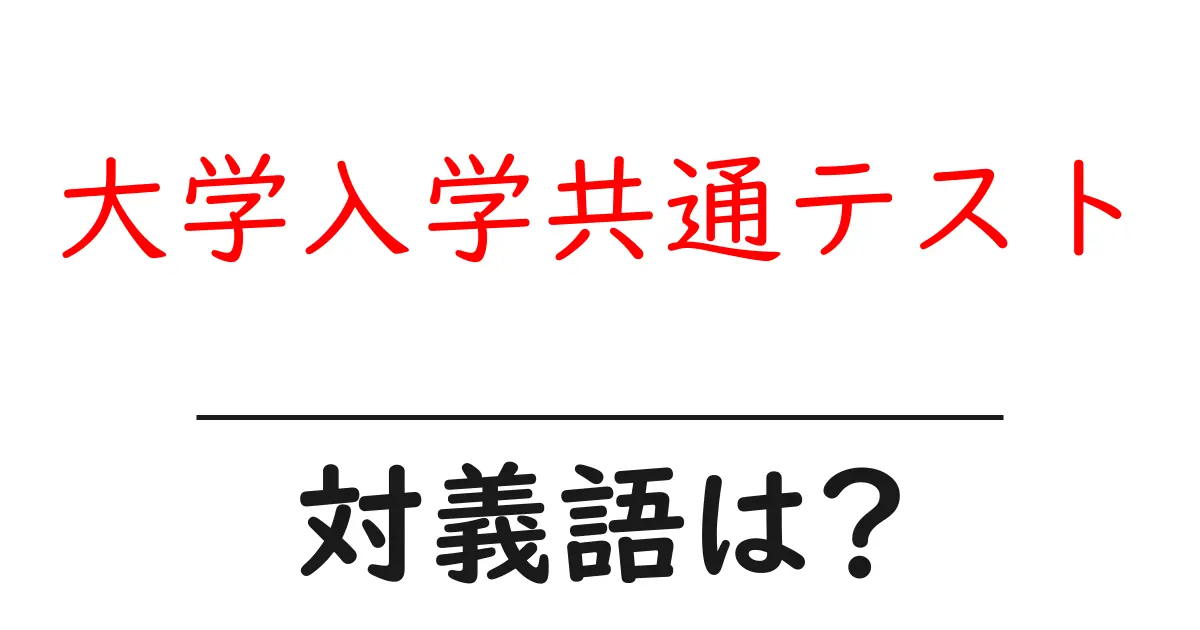大学入学共通テストの対義語・反対語を使用例を交えて分かりやすく解説!