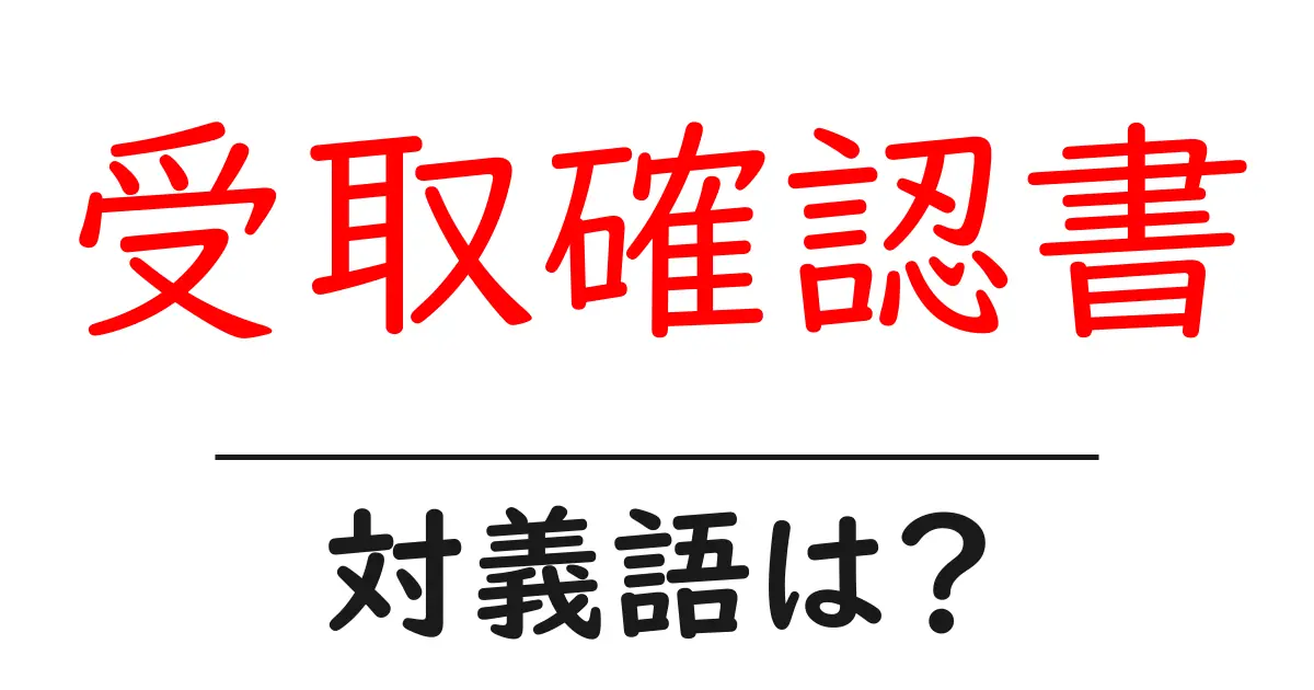 受取確認書の対義語・反対語を使用例を交えて分かりやすく解説!