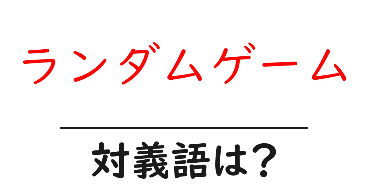 ランダムゲームの対義語・反対語を使用例を交えて分かりやすく解説!