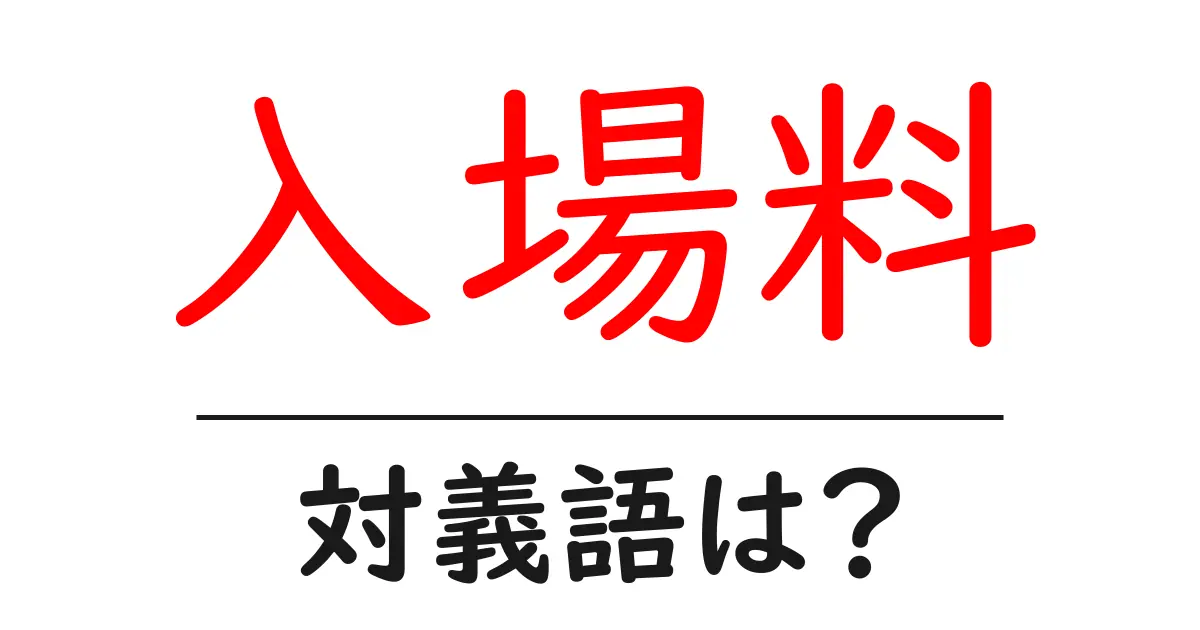 入場料の対義語・反対語を使用例を交えて分かりやすく解説!
