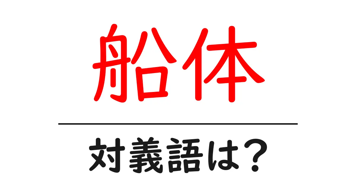 船体の対義語・反対語を使用例を交えて分かりやすく解説！