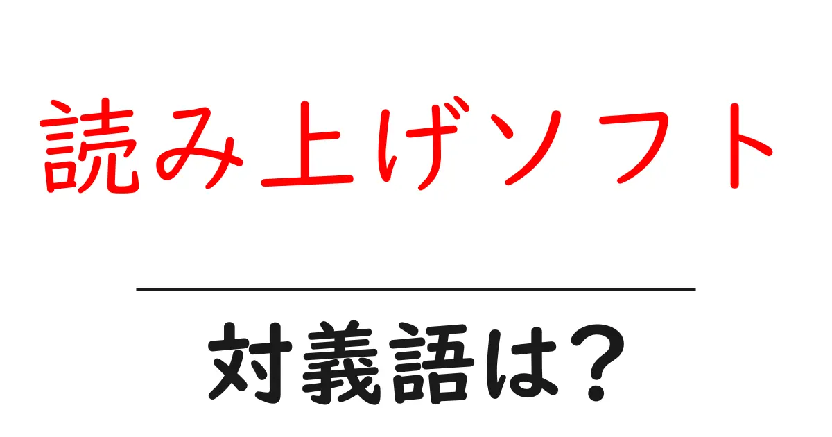 読み上げソフトの対義語・反対語を使用例を交えて分かりやすく解説!