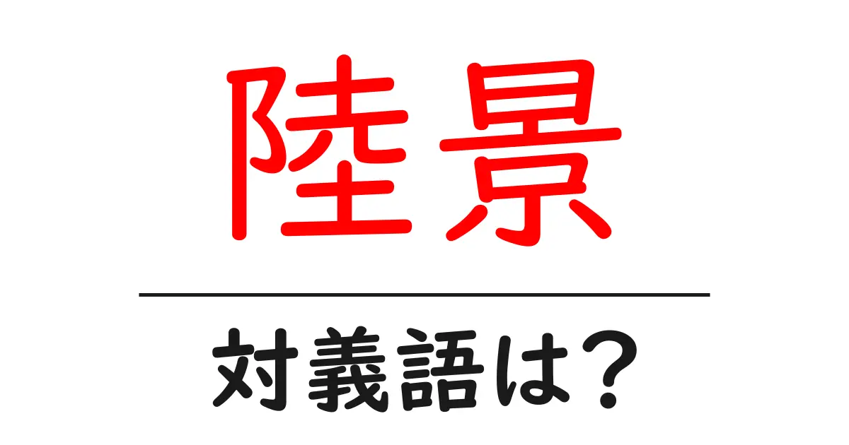 陸景の対義語・反対語を使用例を交えて分かりやすく解説!