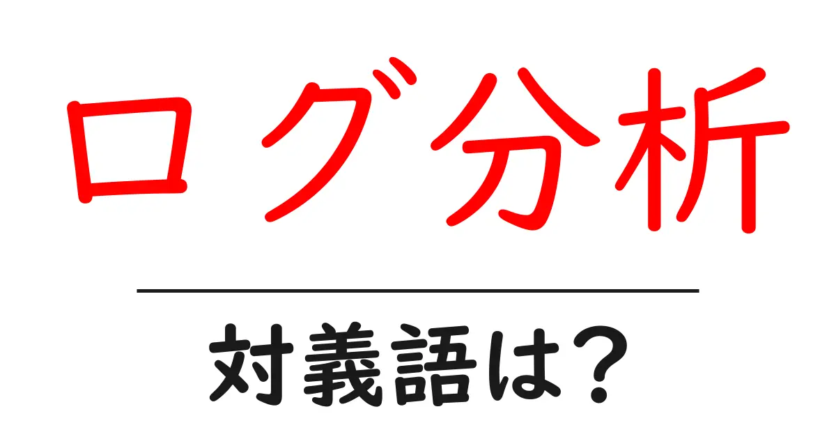 ログ分析の対義語・反対語を使用例を交えて分かりやすく解説!