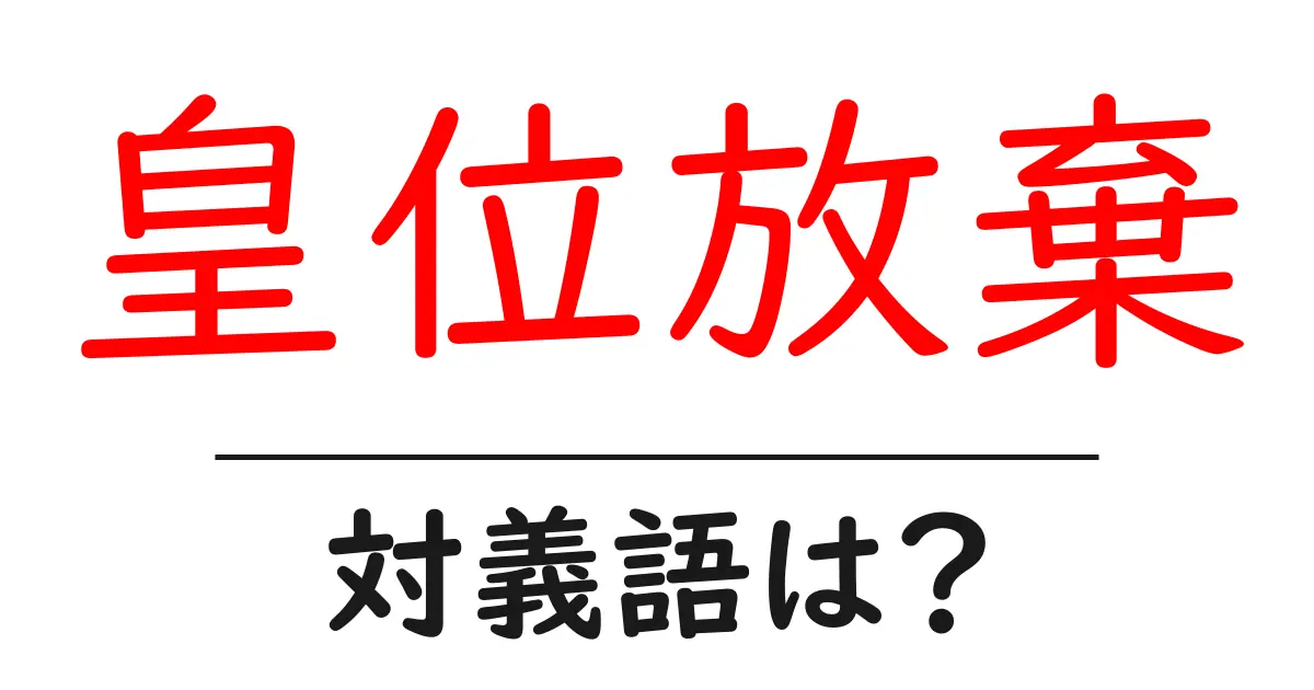 皇位放棄の対義語・反対語を使用例を交えて分かりやすく解説!